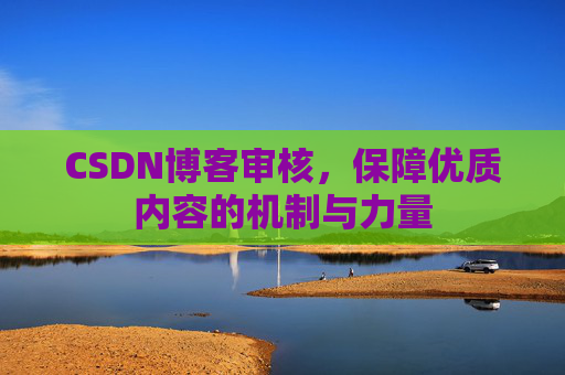 CSDN博客审核，保障优质内容的机制与力量